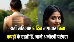5 दिन लगातार बिना कपड़ों के रहती हैं महिलाएं, फिर पति करते हैं… जानें इस गांव की अनोखी परंपरा