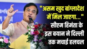"असम खुद बांग्लादेश में मिल जाएगा…" सीएम हिमंता के इस बयान ने दिल्ली तक मचाई हलचल, आखिर क्यों कहा ऐसा