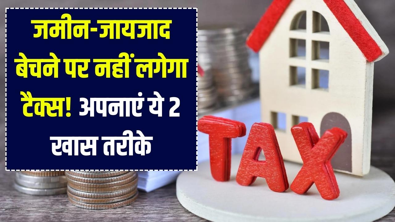 जमीन-जायजाद बेचने पर लगने वाला टैक्स ऐसे बचाएं! Section 54 और 54F का इस्तेमाल कर बचाएं लाखों