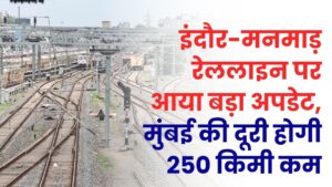 इंदौर-मनमाड़ रेललाइन पर आया बड़ा अपडेट! एमपी के 19 गांवों में जमीन अधिग्रहण की अधिसूचना जारी, मुंबई की दूरी होगी 250 किमी कम