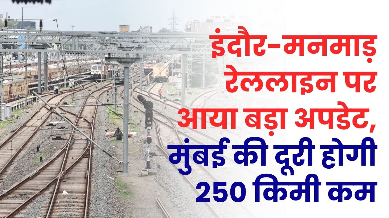 इंदौर-मनमाड़ रेललाइन पर आया बड़ा अपडेट! एमपी के 19 गांवों में जमीन अधिग्रहण की अधिसूचना जारी, मुंबई की दूरी होगी 250 किमी कम