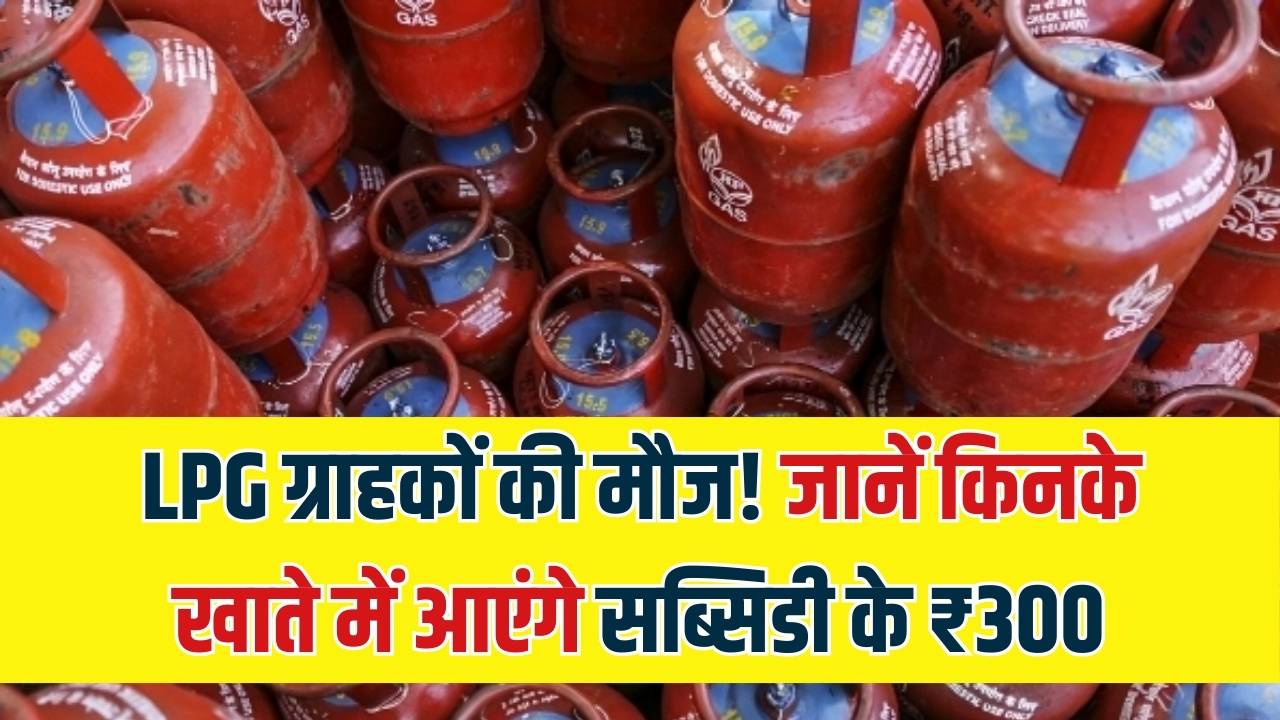 LPG Cylinder: गैस सिलेंडर खरीदने वालों की मौज! ₹300 की सब्सिडी के साथ मिलेगा सस्ता सिलेंडर, जानें किन ग्राहकों के खाते में आएगा पैसा