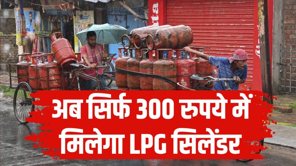 अब सिर्फ 300 रुपये में मिलेगा LPG सिलेंडर! सरकार ने कर दिया ये बड़ा ऐलान? तुरंत देखें