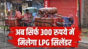 अब सिर्फ 300 रुपये में मिलेगा LPG सिलेंडर! सरकार ने कर दिया ये बड़ा ऐलान? तुरंत देखें