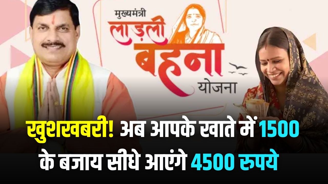 लाड़ली बहनों के लिए 'गुड न्यूज़'! अब 1500 रुपये नहीं सीधे मिलेंगे 4500 रुपये, कब आएंगे खाते में जानें