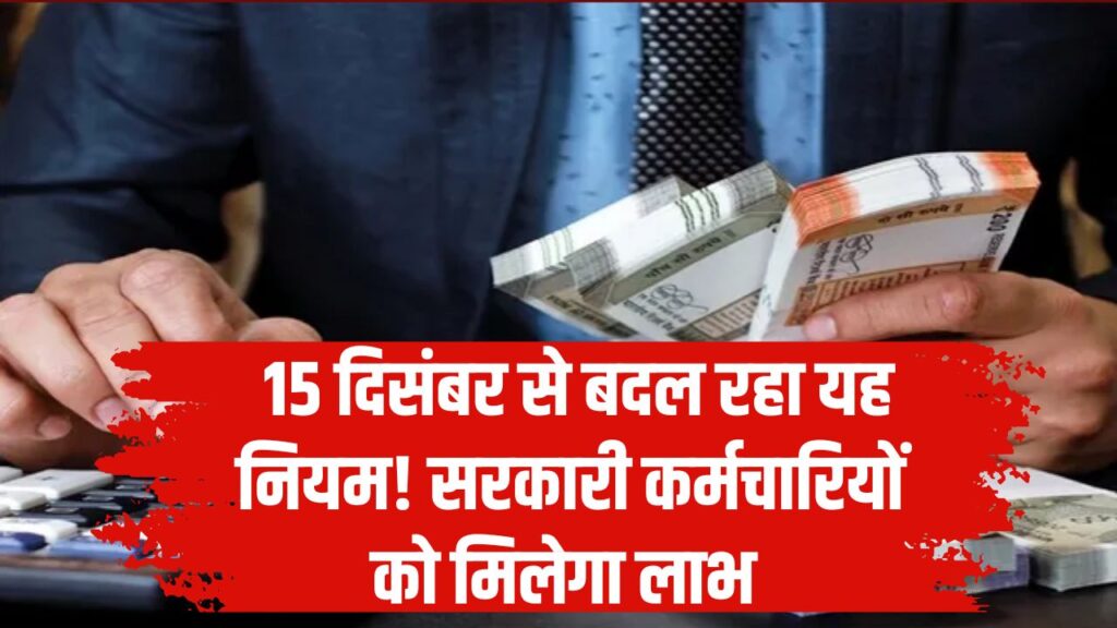 Rule Change: 15 दिसंबर से बदल रहा यह नियम! सरकारी कर्मचारियों को होगा सीधे फायदा, जान लें नया अपडेट