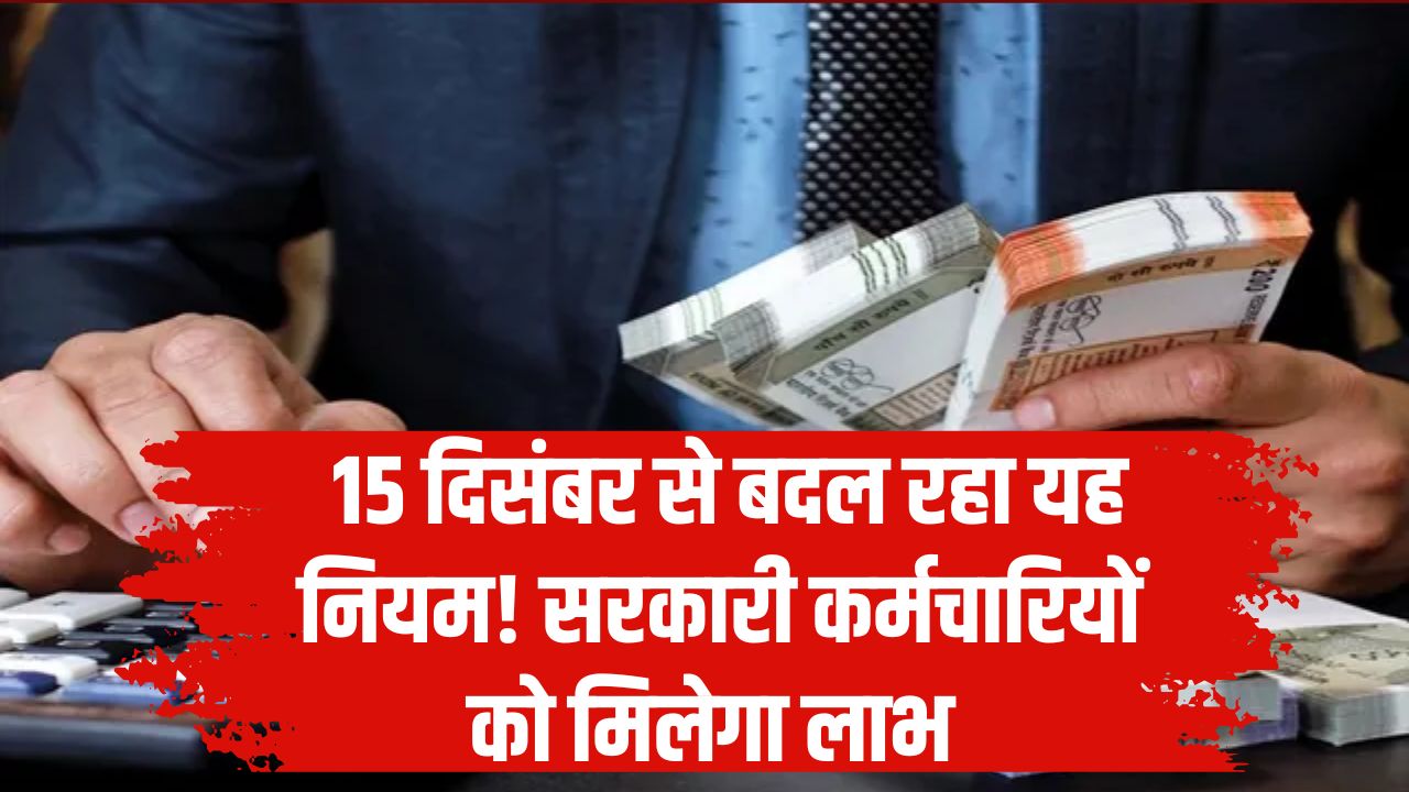 Rule Change: 15 दिसंबर से बदल रहा यह नियम! सरकारी कर्मचारियों को होगा सीधे फायदा, जान लें नया अपडेट