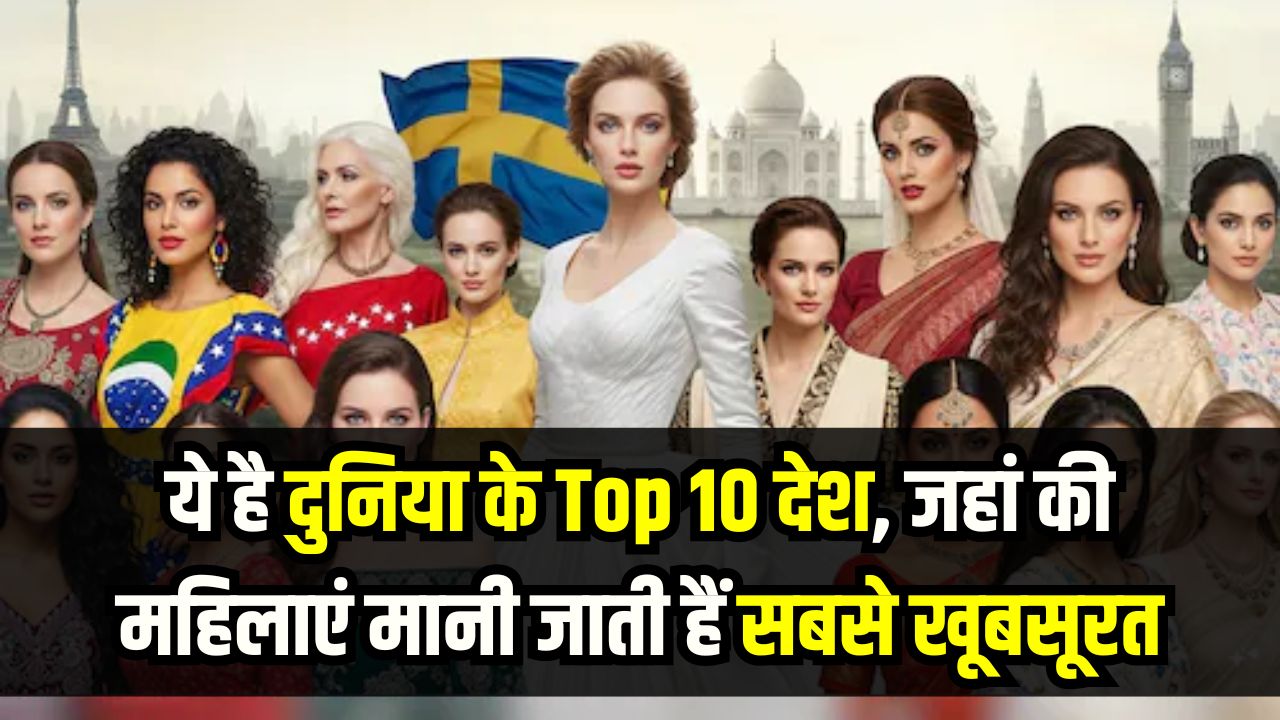 दुनिया के Top 10 देश जहां की महिलाएं मानी जाती हैं सबसे खूबसूरत, देखें पूरी लिस्ट