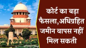 भूमि अधिग्रहण पर कोर्ट का बड़ा फैसला, अधिग्रहित जमीन वापस नहीं मिल सकती