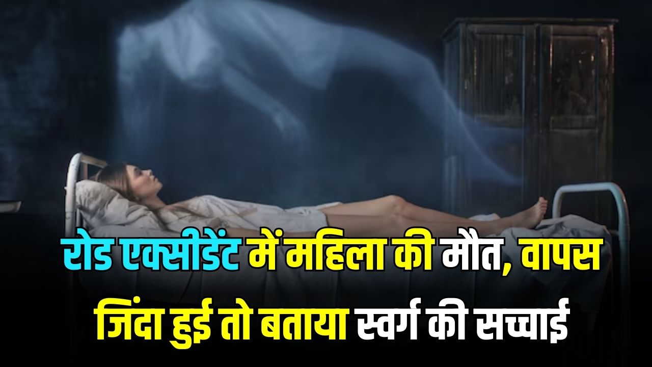 रोड एक्सीडेंट में महिला की मौत, वापस जिंदा हुई तो बताया स्वर्ग की सच्चाई! बताया मैंने भगवान को देखा लेकिन…