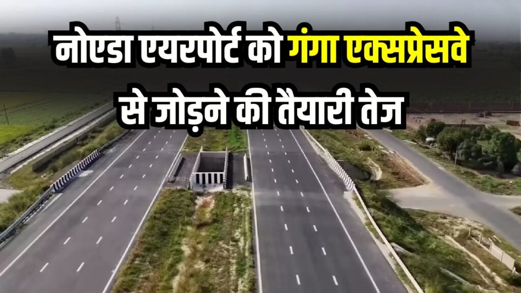नोएडा एयरपोर्ट को गंगा एक्सप्रेसवे से जोड़ने की तैयारी तेज, 74 KM का नया लिंक एक्सप्रेसवे बनेगा, 740 एकड़ जमीन अधिग्रहण की प्रक्रिया शुरू