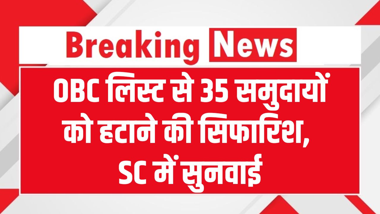 OBC लिस्ट से 35 समुदायों को हटाने की सिफारिश! SC में सुनवाई, सबसे ज्यादा मुस्लिम