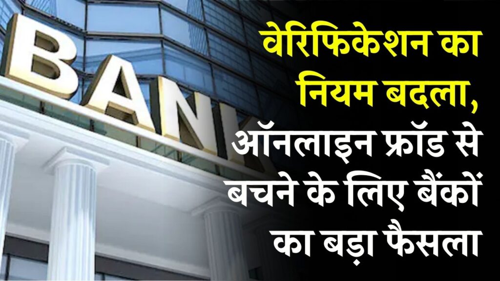 वेरिफिकेशन का नियम बदला ऑनलाइन फ्रॉड से बचने के लिए बैंकों का बड़ा फैसला! तुरंत जानें नया प्रोसेस