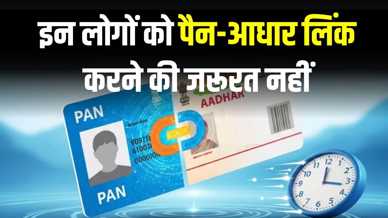 PAN–Aadhaar Linking Rule: इन लोगों को पैन-आधार लिंक करने की जरूरत नहीं! कुछ राज्यों को मिली पूरी छूट, नियम समझ लें