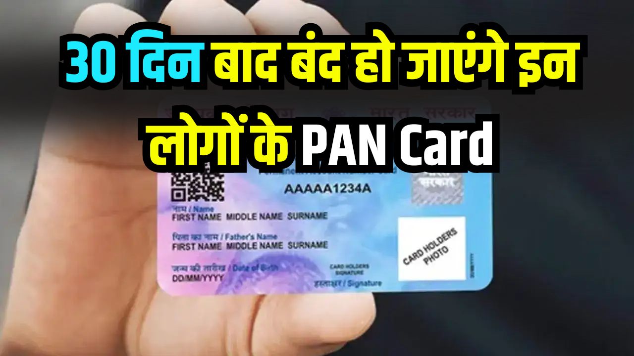 PAN Card: अगले 30 दिनों में इन लोगों के PAN बंद हो जाएंगे! चेतावनी जारी अभी कर लें ये काम