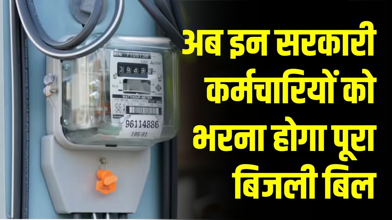 सरकारी कर्मचारियों की बिजली छूट खत्म! अब भरना होगा पूरा बिल, जल्द लगेगा मीटर