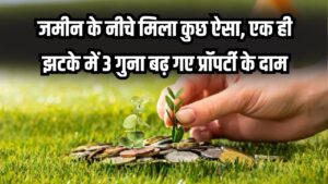 यहाँ जमीन के नीचे मिली ये चीज! एक झटके में 3 गुना बढ़ गए प्रॉपर्टी के दाम