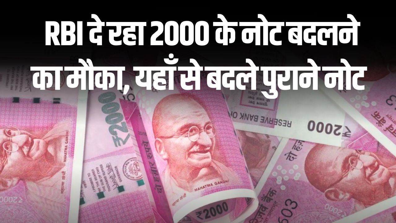 RBI दे रहा 2000 के नोट बदलने का मौका, यहाँ से बदल सकते हैं पुराने नोट, जल्दी करें