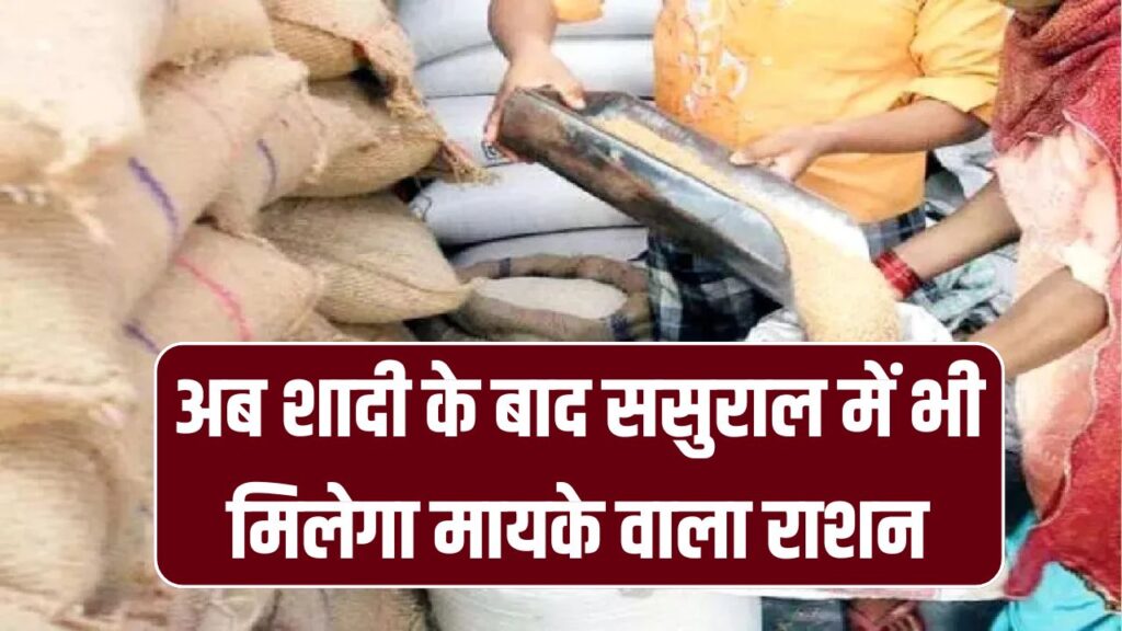 अब शादी के बाद ससुराल में भी मिलेगा मायके वाला राशन! अब राशन कार्ड से नाम कटवाने की जरूरत नहीं, सरकार का बड़ा फैसला 1 अब शादी के बाद ससुराल में भी मिलेगा मायके वाला राशन! अब राशन कार्ड से नाम कटवाने की जरूरत नहीं, सरकार का बड़ा फैसला
