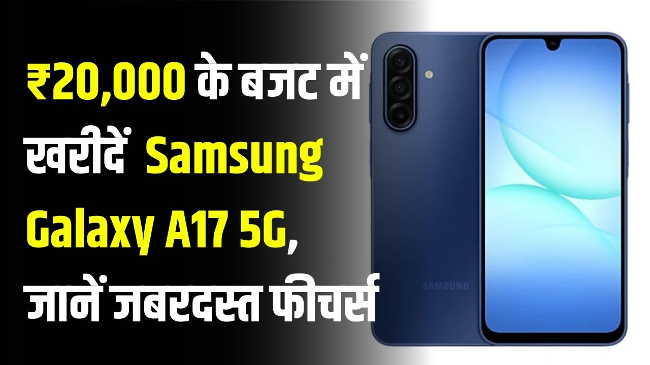 ₹20,000 बजट में Samsung Galaxy A17 5G! बेस्ट ऑप्शन के जबरदस्त फीचर्स जानें
