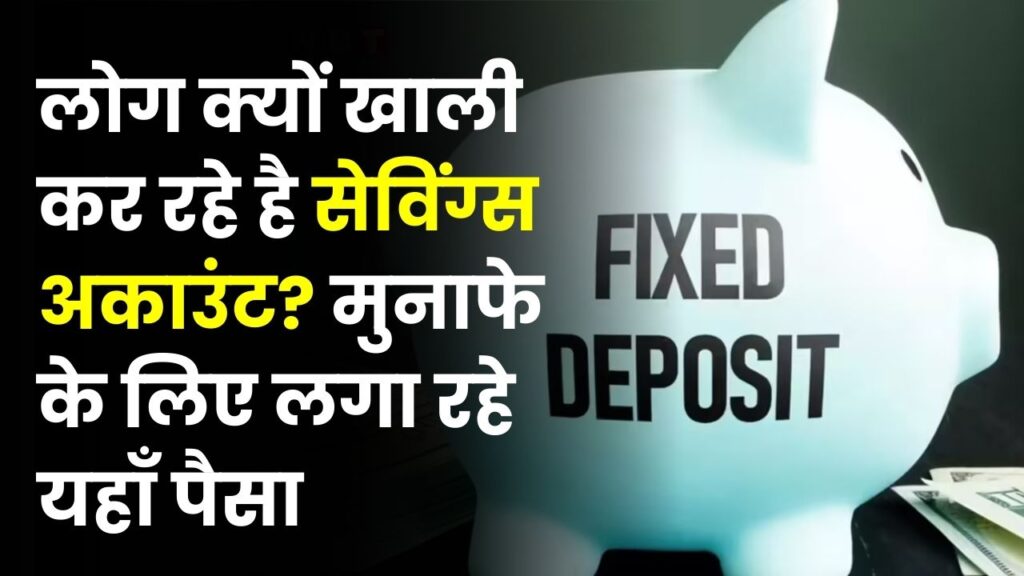 क्यों खाली हो रहे हैं सेविंग्स अकाउंट? मुनाफे के लिए लोग लगा रहे हैं FD में पैसा, जानें वजह