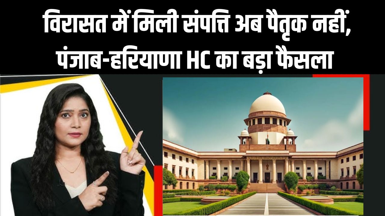 Property Law: विरासत में मिली संपत्ति अब पैतृक नहीं! पंजाब-हरियाणा HC का बड़ा फैसला, नियम बदल गए