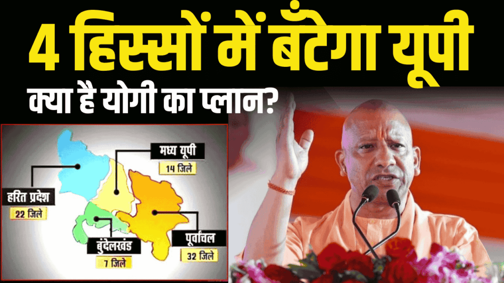यूपी को 4 हिस्सों में बांटने की तैयारी, बन सकते हैं 4 नए राज्य