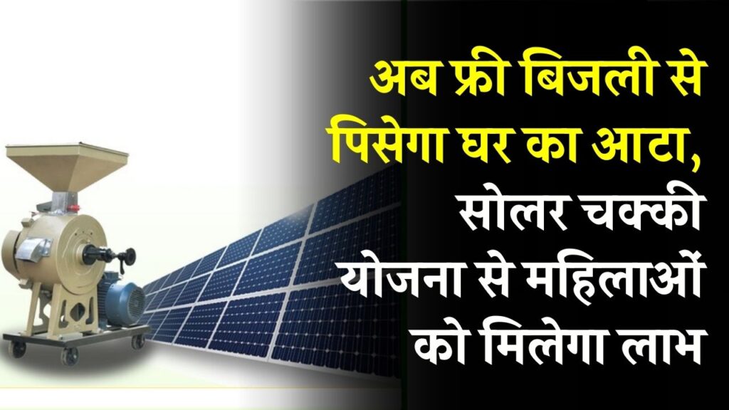 अब फ्री बिजली से पिसेगा घर का आटा! सोलर चक्की योजना से महिलाओं को बड़ी राहत, ऐसे भरें फॉर्म