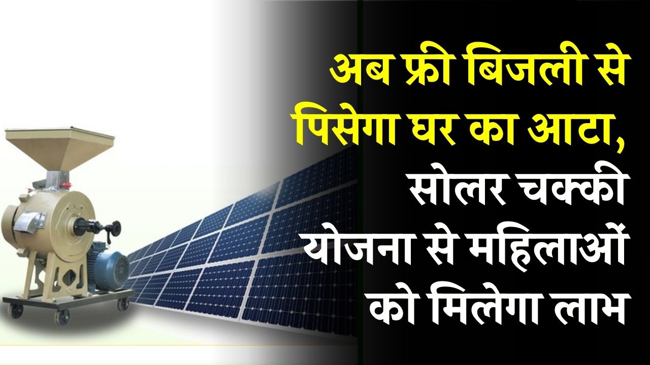अब फ्री बिजली से पिसेगा घर का आटा! सोलर चक्की योजना से महिलाओं को बड़ी राहत, ऐसे भरें फॉर्म