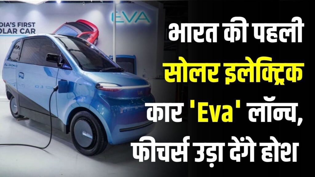 इस सोलर कार का खर्चा 0! भारत की पहली Solar Electric Car 'Eva' लॉन्च, फीचर्स उड़ा देंगे होश