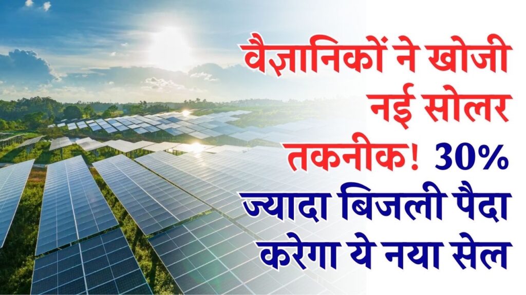 वैज्ञानिकों ने खोजी नई सोलर तकनीक! 30% ज्यादा बिजली पैदा करेगा ये नया सेल, अब कम धूप में भी मिलेगा पावर बैकअप