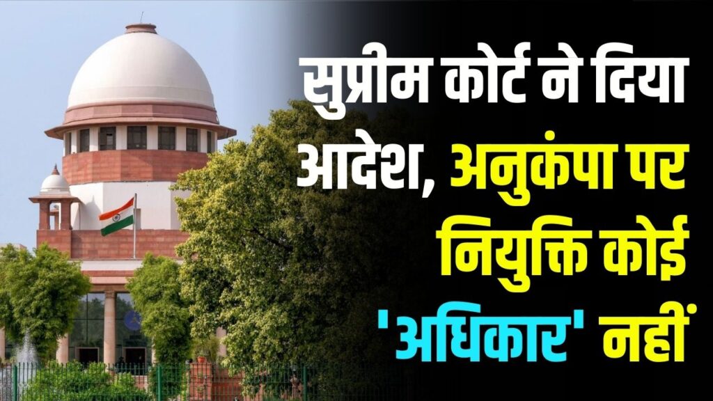 सुप्रीम कोर्ट ने दिया आदेश, अनुकंपा पर नियुक्ति कोई 'अधिकार' नहीं! जानें इसका इस्तेमाल केवल कब होगा