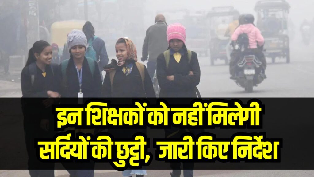 इन शिक्षकों को नहीं मिलेगी सर्दियों की छुट्टी! निदेशालय ने जारी किया नया और कड़ा निर्देश