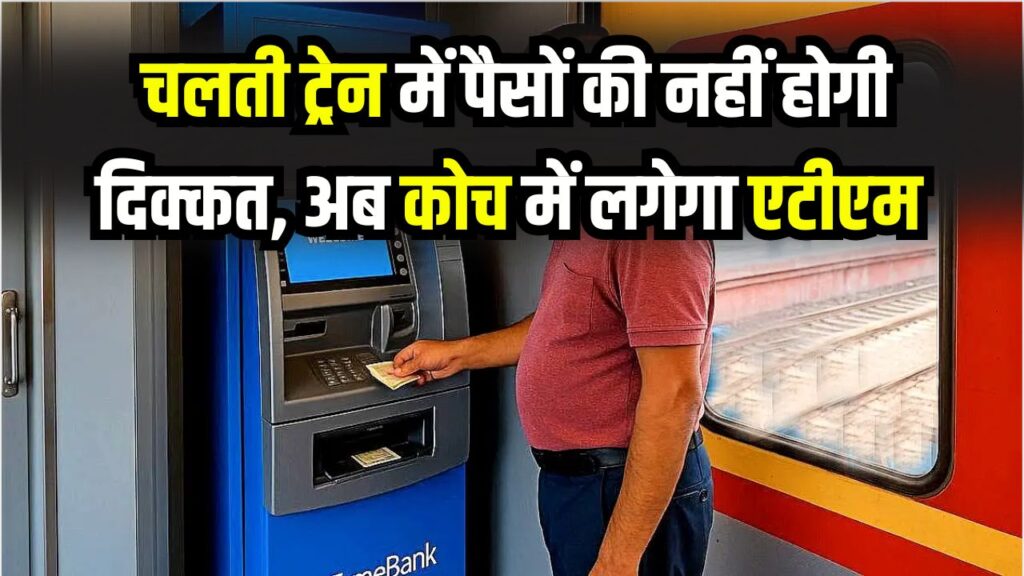 चलती ट्रेन में आएगा ATM! कैश खत्म होने की टेंशन ख़त्म—जानें रेलवे का नया प्लान
