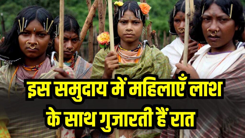 अजीब जनजाति के हैरान करने वाले रिवाज, लाश के साथ रात गुजारती हैं महिलाएं, सपने में मिलती है शादी की इजाजत