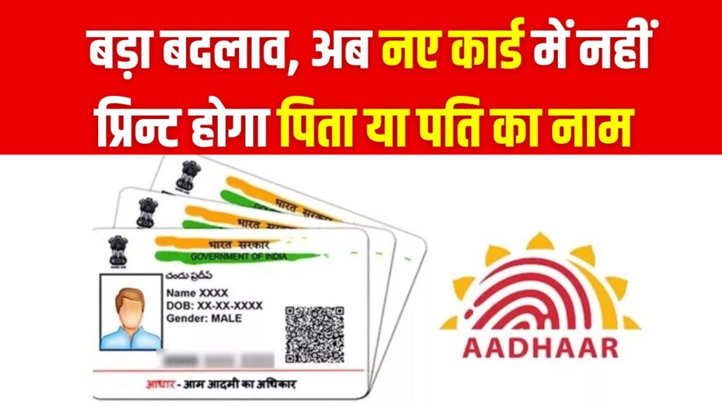 आधार कार्ड मे हुआ बड़ा बदलाव, अब नए कार्ड में नहीं प्रिन्ट होगा पिता या पति का नाम, जानें ये बड़े बदलाव