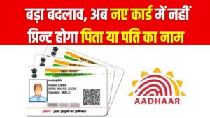 आधार कार्ड मे हुआ बड़ा बदलाव, अब नए कार्ड में नहीं प्रिन्ट होगा पिता या पति का नाम, जानें ये बड़े बदलाव
