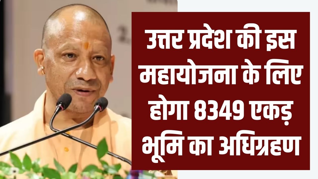 UP Land Acquisition: उत्तर प्रदेश की महायोजना के लिए होगा 8349 एकड़ भूमि का अधिग्रहण! मुआवजे में मिलेंगे करोड़ों