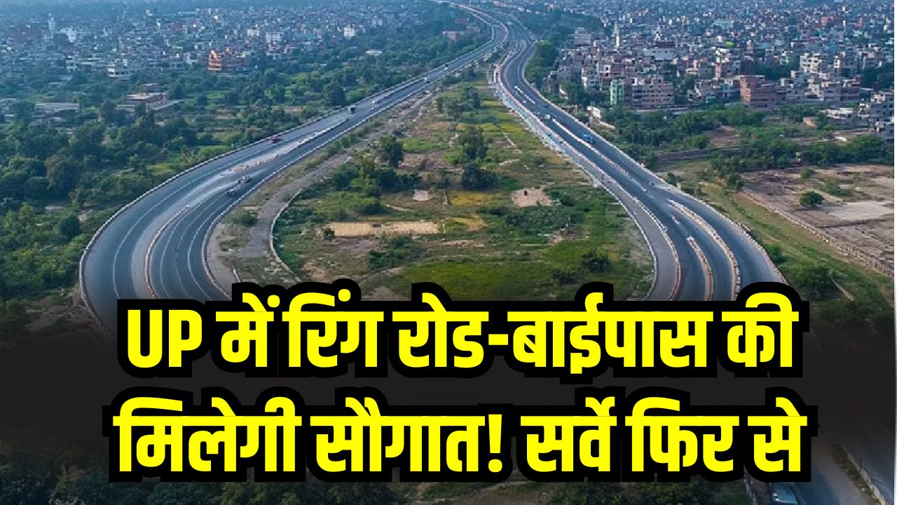 UP में रिंग रोड-बाईपास की मिलेगी सौगात! सर्वे फिर से शुरू, इन जिलों को फायदा