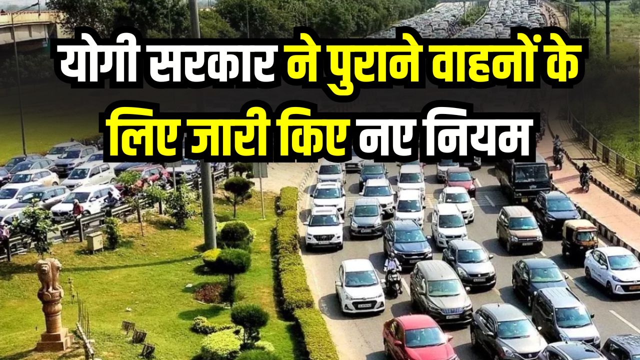 पुरानी गाड़ियों वालों की मुश्किलें बढ़ीं! योगी सरकार ने जारी किए नए नियम—अब देना होगा अतिरिक्त पैसा