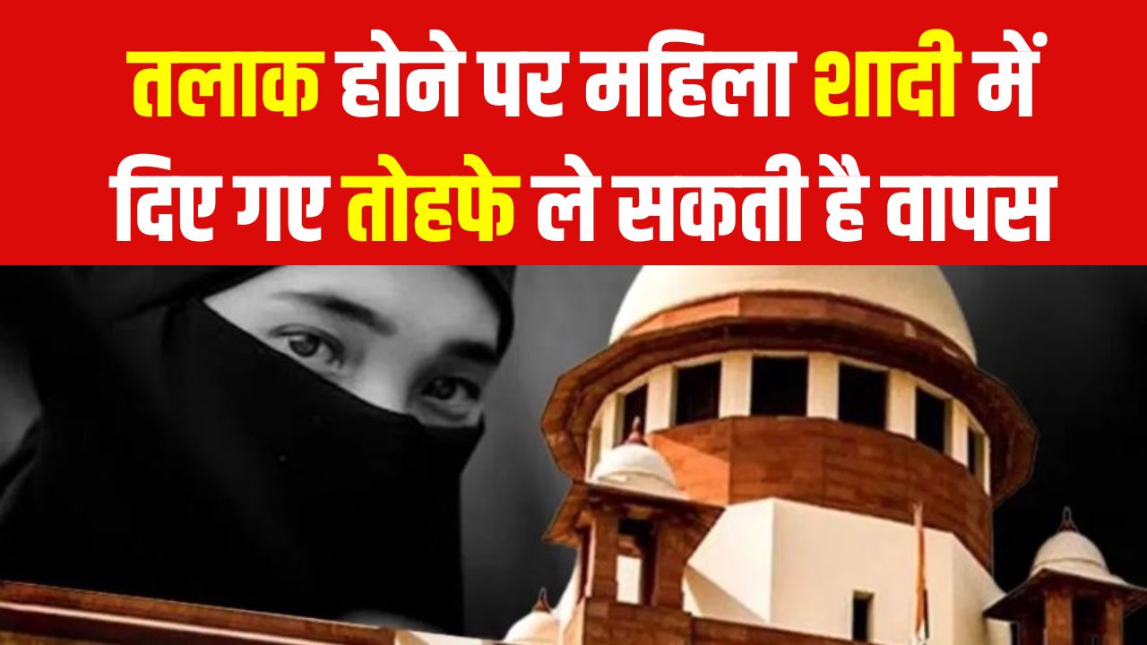 तलाक होने पर महिला शादी में दिए गए तोहफे ले सकती है वापस! सुप्रीम कोर्ट का अहम आदेश
