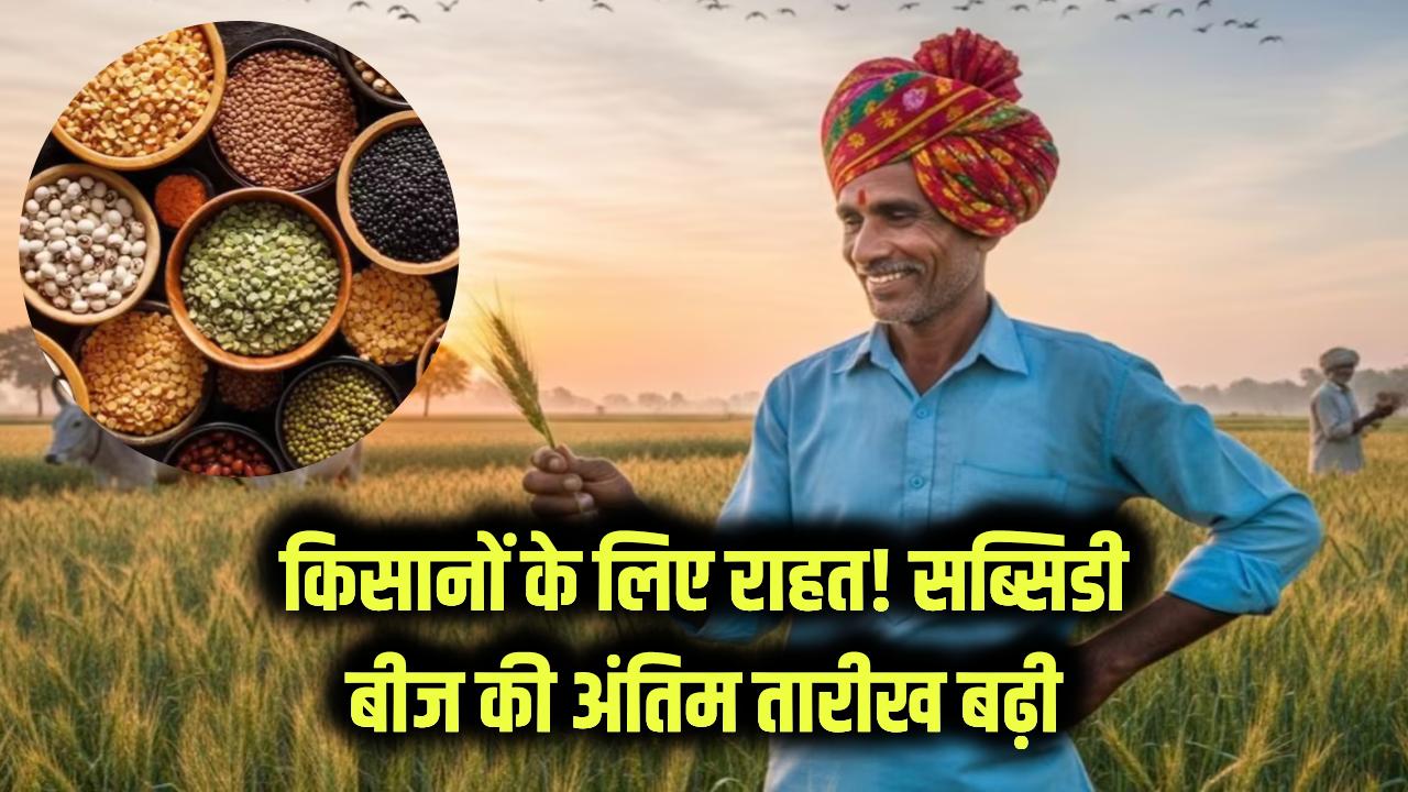किसानों के लिए राहत! सब्सिडी वाले बीज खरीदने की अंतिम तारीख बढ़ाई गई, तुरंत करें आवेदन
