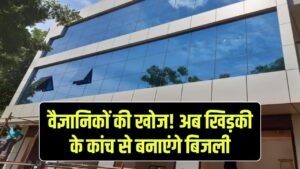 वैज्ञानिकों ने की अनोखी खोज, अब खिड़कियों के कांच बनाएंगे बिजली, ऐसी, गीजर चलेगा फ्री में!