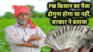 PM किसान का पैसा दोगुना होगा? सरकार ने संसद में बताया बढ़ेगा या नहीं, जानें