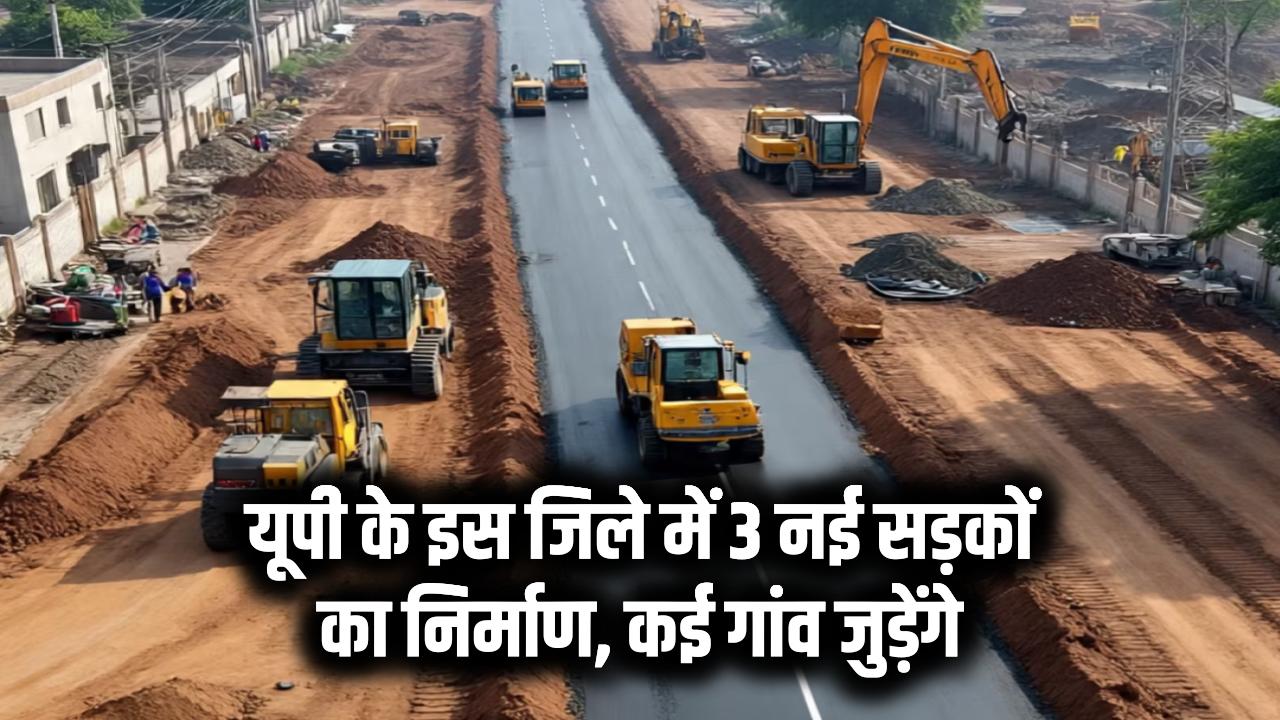 यूपी के इस जिले में शुरू होगा 3 नई सड़कों का निर्माण, दर्जनों गांव शहर से जुड़ेंगे, आबादी वाले क्षेत्रों में बनेंगे टेबल टॉप हंप