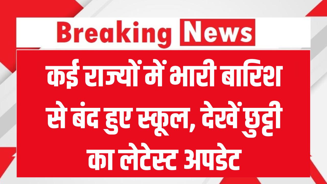 School Closed: कई राज्यों में भारी बारिश से बंद हुए स्कूल, आया छुट्टी का लेटेस्ट अपडेट