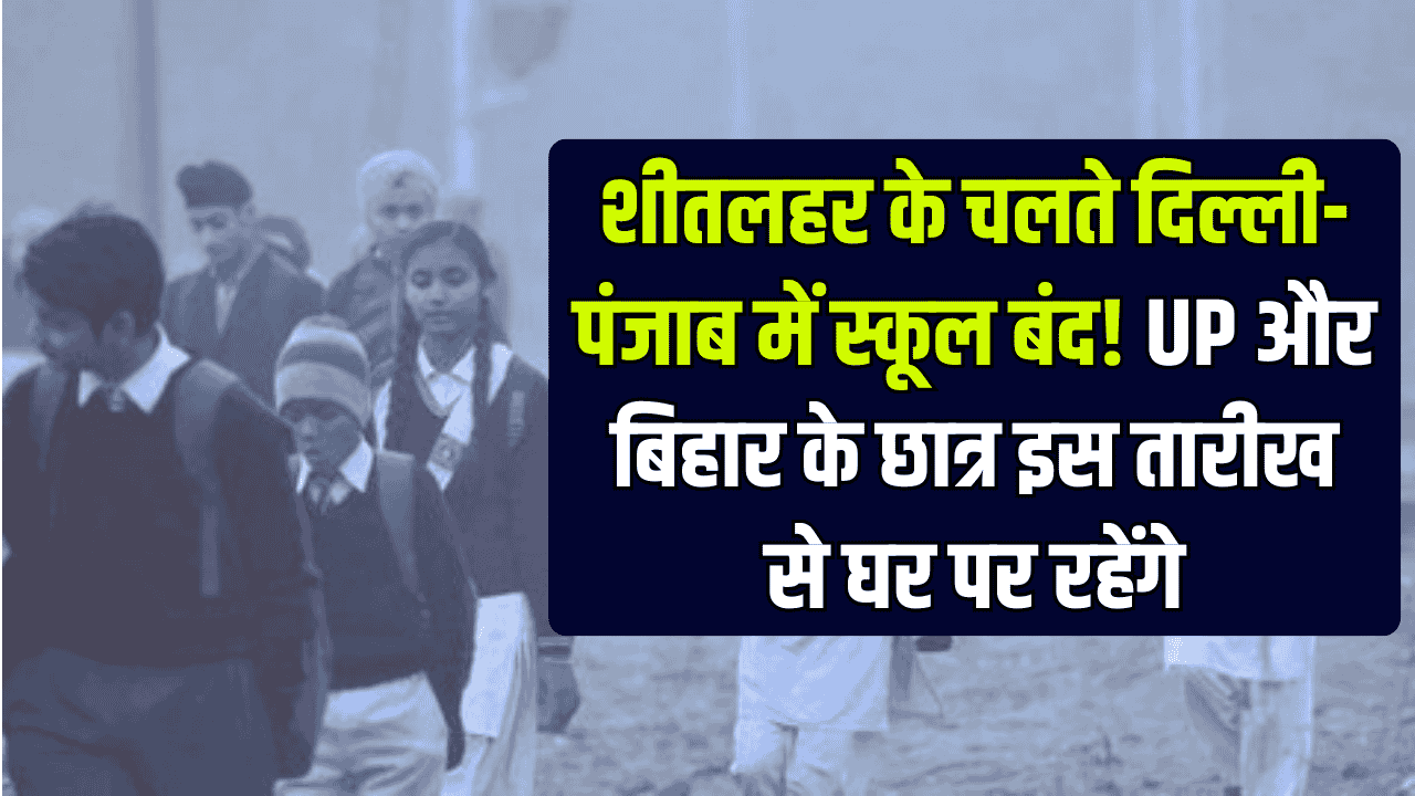 Weather Update: शीतलहर के चलते दिल्ली-पंजाब में स्कूल बंद! UP और बिहार के छात्र इस तारीख से घर पर रहेंगे