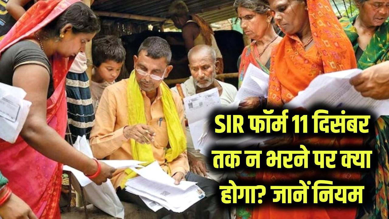 SIR फॉर्म 11 दिसंबर तक नहीं भरा तो क्या होगा? क्या वोटर लिस्ट से कट जाएगा नाम; जान लीजिए नियम और ऑप्शन