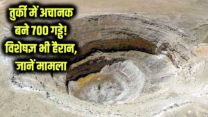 तुर्की में अचानक बने 700 गहरे गड्ढे! विशेषज्ञ भी हैरान, जानें क्या है मामला