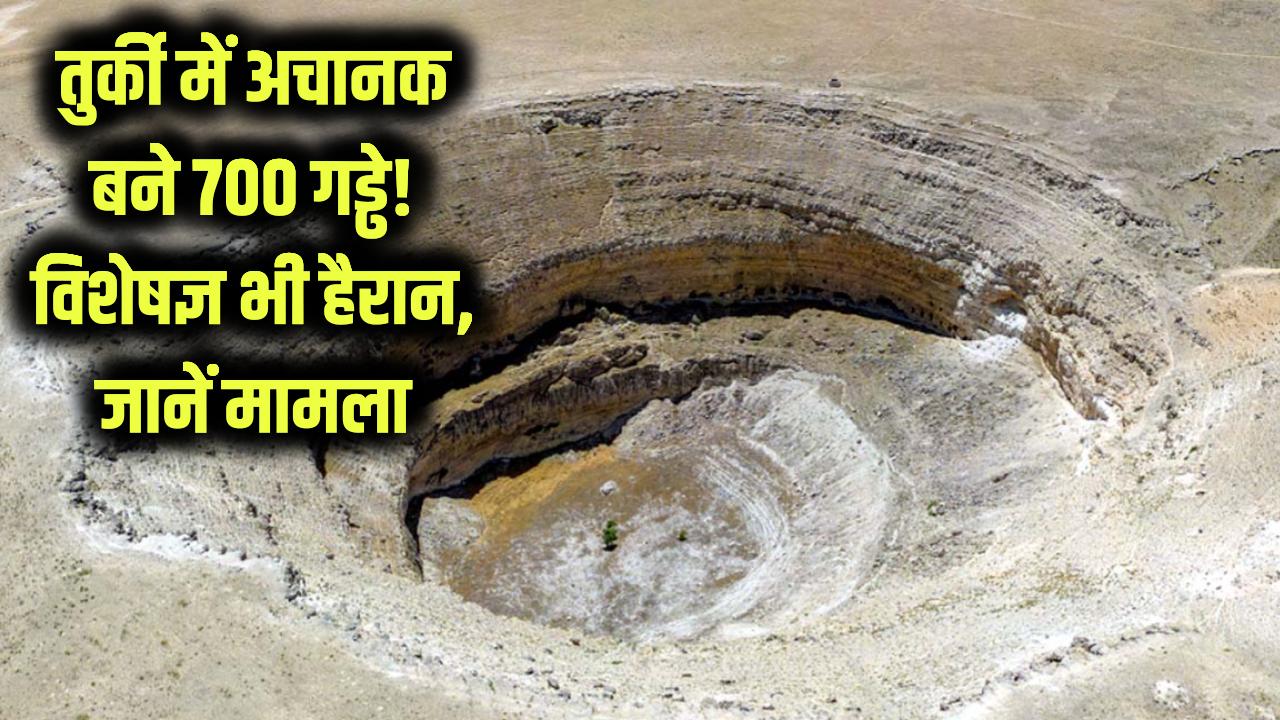 तुर्की में अचानक बने 700 गहरे गड्ढे! विशेषज्ञ भी हैरान, जानें क्या है मामला